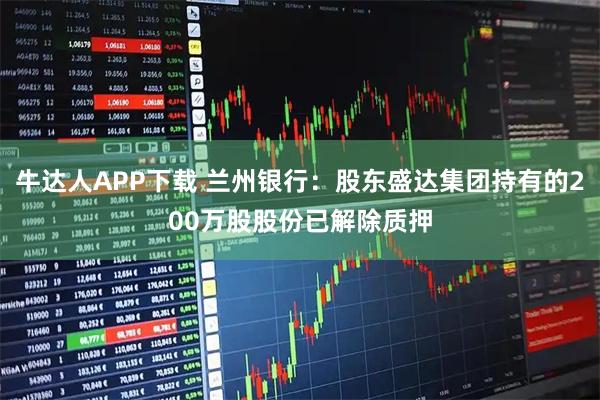 牛达人APP下载 兰州银行：股东盛达集团持有的200万股股份已解除质押