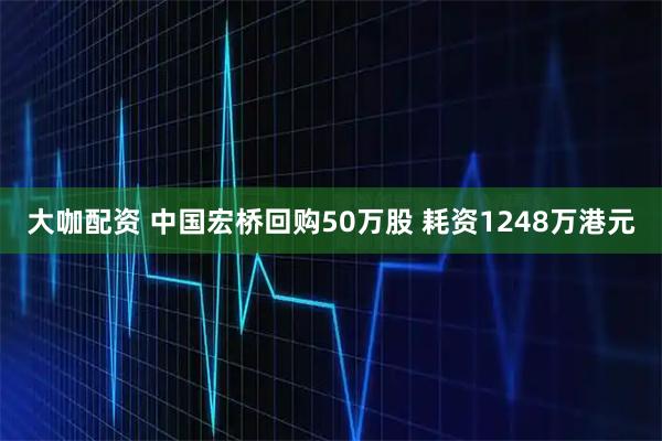 大咖配资 中国宏桥回购50万股 耗资1248万港元