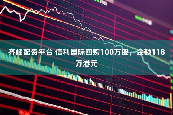 齐峰配资平台 信利国际回购100万股，金额118万港元