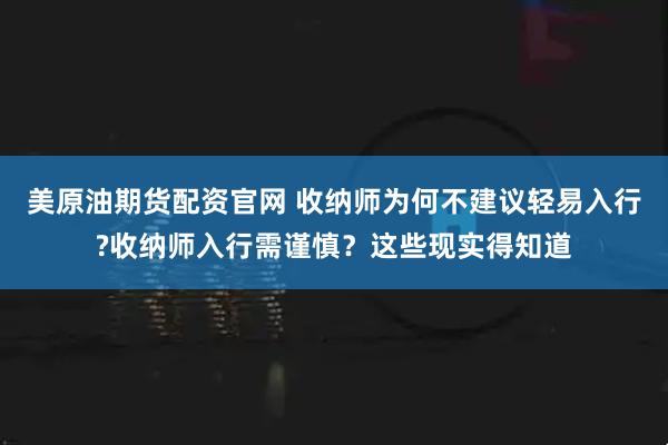 美原油期货配资官网 收纳师为何不建议轻易入行?收纳师入行需谨慎?这些现实得知道