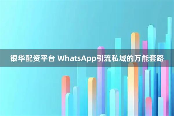 银华配资平台 WhatsApp引流私域的万能套路