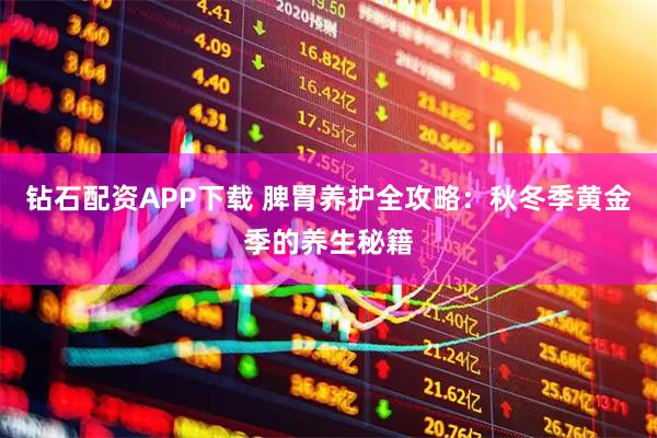 钻石配资APP下载 脾胃养护全攻略：秋冬季黄金季的养生秘籍