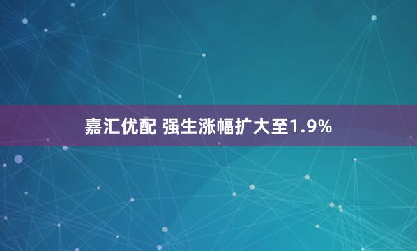 嘉汇优配 强生涨幅扩大至1.9%