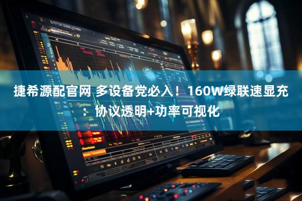 捷希源配官网 多设备党必入！160W绿联速显充：协议透明+功率可视化