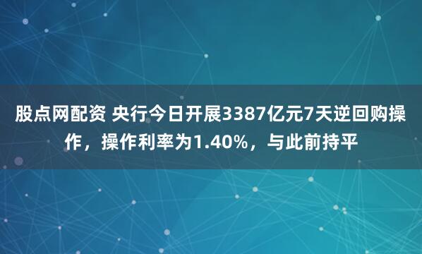 股点网配资 央行今日开展3387亿元7天逆回购操作，操作利率为1.40%，与此前持平