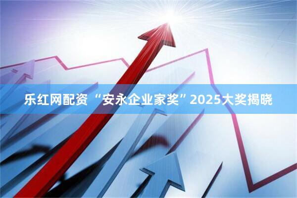 乐红网配资 “安永企业家奖”2025大奖揭晓