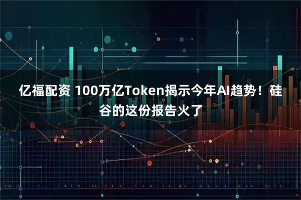 亿福配资 100万亿Token揭示今年AI趋势！硅谷的这份报告火了