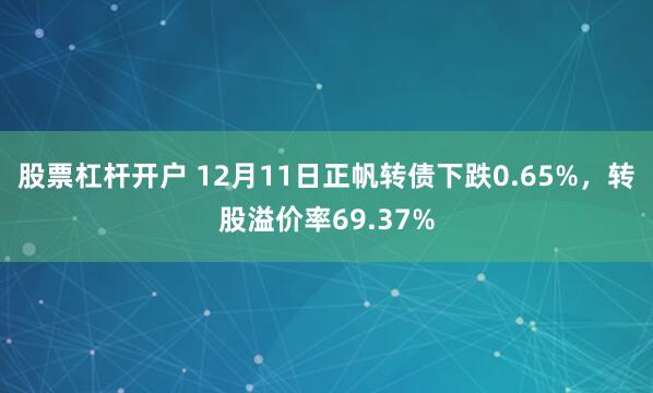 股票杠杆开户 12月11日正帆转债下跌0.65%，转股溢价率69.37%