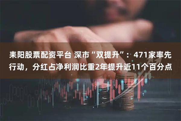 耒阳股票配资平台 深市“双提升”：471家率先行动，分红占净利润比重2年提升近11个百分点