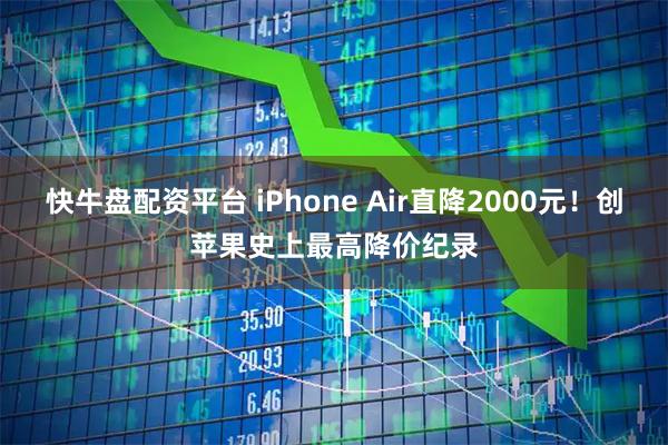 快牛盘配资平台 iPhone Air直降2000元！创苹果史上最高降价纪录