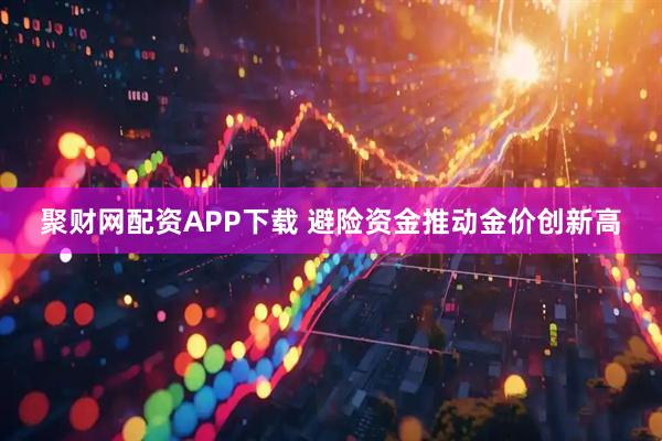 聚财网配资APP下载 避险资金推动金价创新高