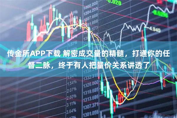 传金所APP下载 解密成交量的精髓，打通你的任督二脉，终于有人把量价关系讲透了