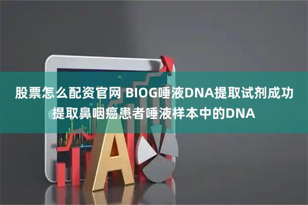 股票怎么配资官网 BIOG唾液DNA提取试剂成功提取鼻咽癌患者唾液样本中的DNA